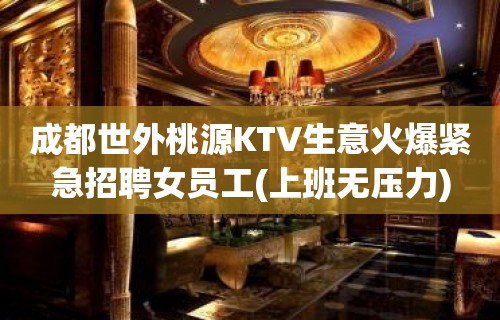 成都世外桃源KTV生意火爆紧急招聘女员工(上班无压力)