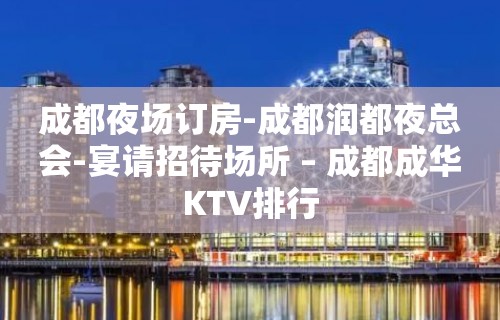 成都夜场订房-成都润都夜总会-宴请招待场所 – 成都成华KTV排行