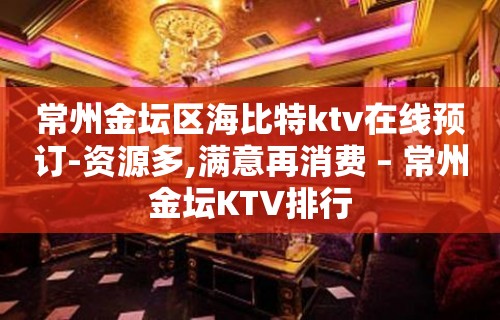 常州金坛区海比特ktv在线预订-资源多,满意再消费 – 常州金坛KTV排行