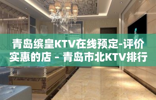 青岛缤皇KTV在线预定-评价实惠的店 – 青岛市北KTV排行