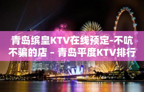 青岛缤皇KTV在线预定-不吭不骗的店 – 青岛平度KTV排行