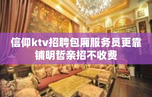 信仰ktv招聘包厢服务员更靠铺明哲亲招不收费