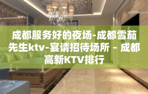 成都服务好的夜场-成都雪茄先生ktv-宴请招待场所 – 成都高新KTV排行