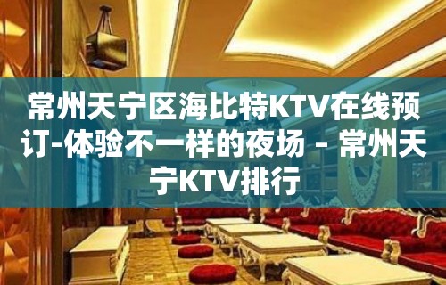 常州天宁区海比特KTV在线预订-体验不一样的夜场 – 常州天宁KTV排行