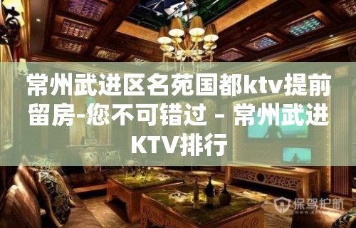 常州武进区名苑国都ktv提前留房-您不可错过 – 常州武进KTV排行