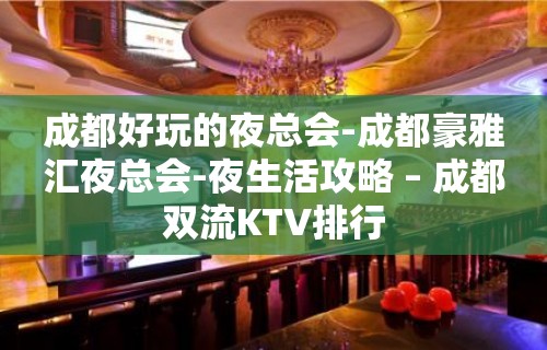 成都好玩的夜总会-成都豪雅汇夜总会-夜生活攻略 – 成都双流KTV排行