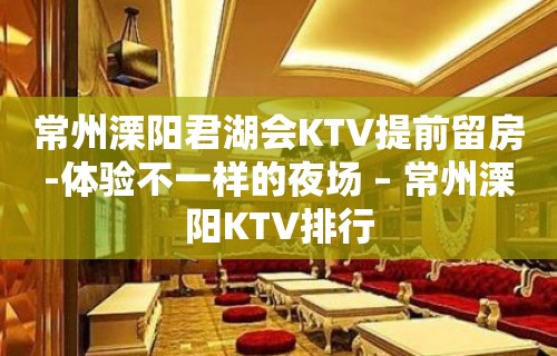 常州溧阳君湖会KTV提前留房-体验不一样的夜场 – 常州溧阳KTV排行