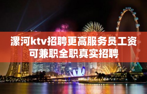 漯河ktv招聘更高服务员工资可兼职全职真实招聘