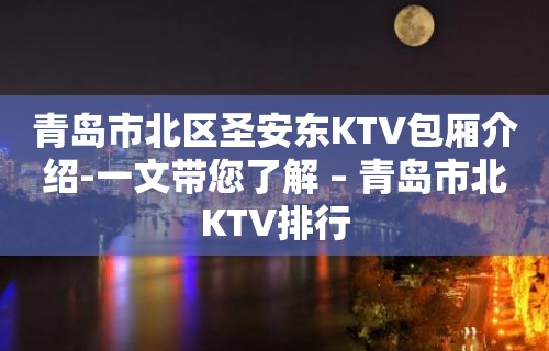 青岛市北区圣安东KTV包厢介绍-一文带您了解 – 青岛市北KTV排行