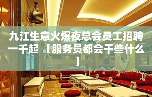 九江生意火爆夜总会员工招聘一千起 【服务员都会干些什么】