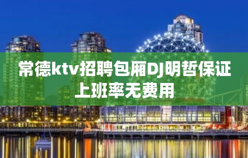 常德ktv招聘包厢DJ明哲保证上班率无费用