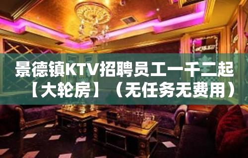 景德镇KTV招聘员工一千二起【大轮房】（无任务无费用）