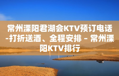 常州溧阳君湖会KTV预订电话-打折送酒、全程安排 – 常州溧阳KTV排行