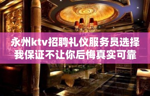 永州ktv招聘礼仪服务员选择我保证不让你后悔真实可靠