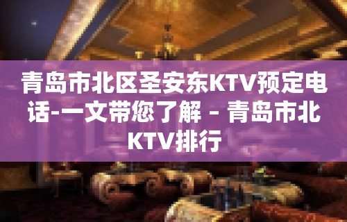 青岛市北区圣安东KTV预定电话-一文带您了解 – 青岛市北KTV排行