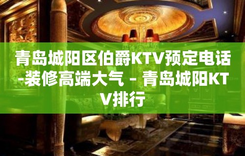 青岛城阳区伯爵KTV预定电话-装修高端大气 – 青岛城阳KTV排行