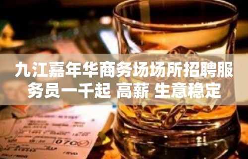 九江嘉年华商务场场所招聘服务员一千起 高薪 生意稳定