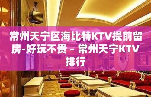 常州天宁区海比特KTV提前留房-好玩不贵 – 常州天宁KTV排行