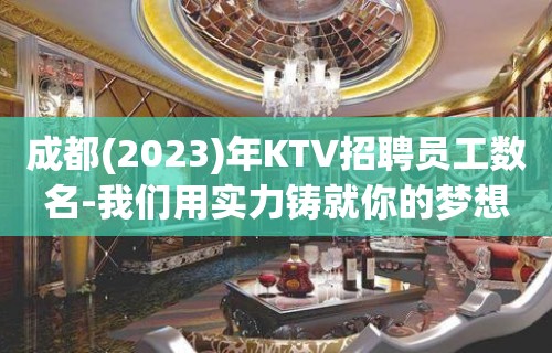 成都(2023)年KTV招聘员工数名-我们用实力铸就你的梦想