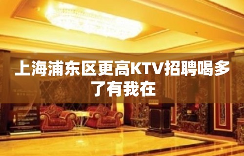 上海浦东区更高KTV招聘喝多了有我在