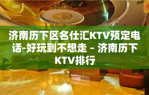 济南历下区名仕汇KTV预定电话-好玩到不想走 – 济南历下KTV排行