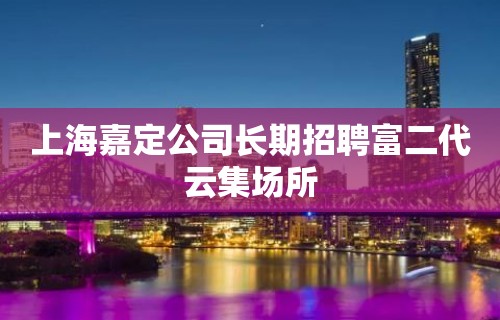 上海嘉定公司长期招聘富二代云集场所