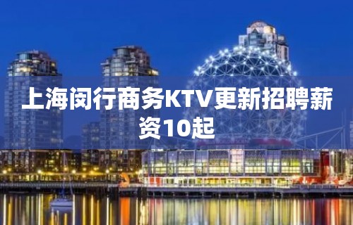 上海闵行商务KTV更新招聘薪资10起