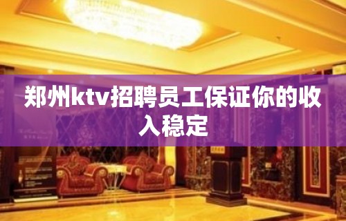 郑州ktv招聘员工保证你的收入稳定