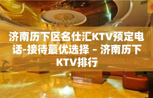 济南历下区名仕汇KTV预定电话-接待蕞优选择 – 济南历下KTV排行