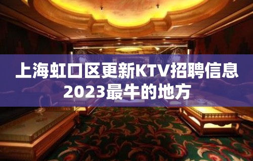 上海虹口区更新KTV招聘信息2023最牛的地方