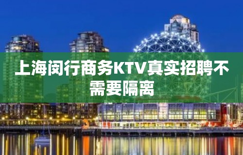 上海闵行商务KTV真实招聘不需要隔离