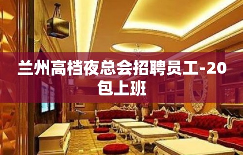 兰州高档夜总会招聘员工-20包上班