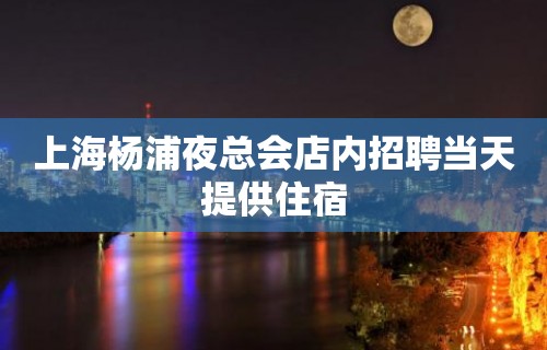 上海杨浦夜总会店内招聘当天提供住宿