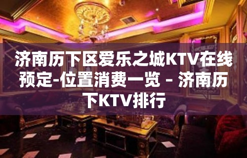 济南历下区爱乐之城KTV在线预定-位置消费一览 – 济南历下KTV排行