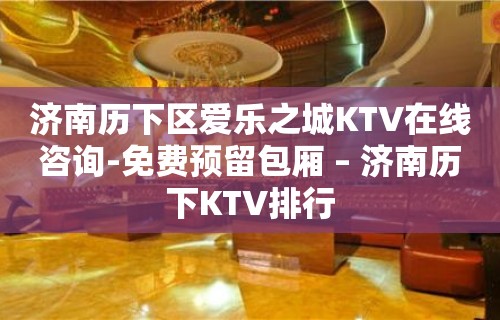 济南历下区爱乐之城KTV在线咨询-免费预留包厢 – 济南历下KTV排行