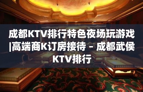 成都KTV排行特色夜场玩游戏|高端商K订房接待 – 成都武侯KTV排行