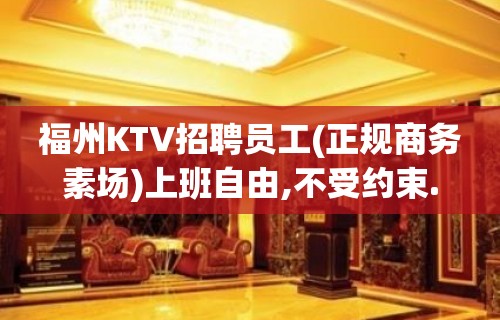 福州KTV招聘员工(正规商务素场)上班自由,不受约束.