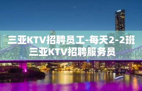 三亚KTV招聘员工-每天2-2班 三亚KTV招聘服务员