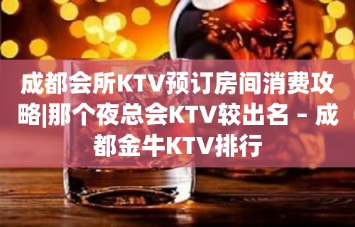 成都会所KTV预订房间消费攻略|那个夜总会KTV较出名 – 成都金牛KTV排行