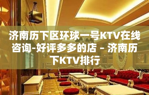 济南历下区环球一号KTV在线咨询-好评多多的店 – 济南历下KTV排行