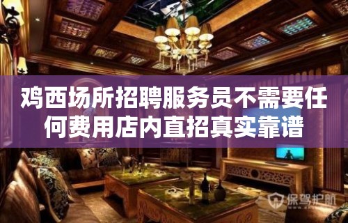 鸡西场所招聘服务员不需要任何费用店内直招真实靠谱