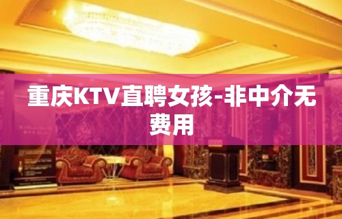 重庆KTV直聘女孩-非中介无费用