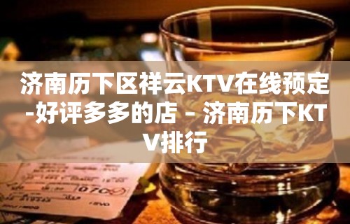 济南历下区祥云KTV在线预定-好评多多的店 – 济南历下KTV排行