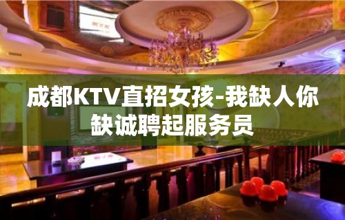 成都KTV直招女孩-我缺人你缺诚聘起服务员