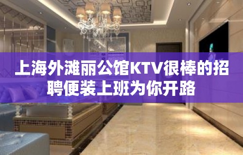 上海外滩丽公馆KTV很棒的招聘便装上班为你开路