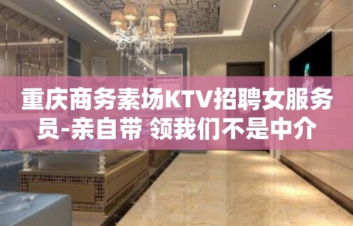 重庆商务素场KTV招聘女服务员-亲自带 领我们不是中介