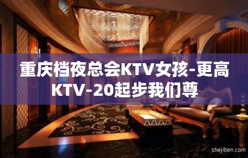 重庆档夜总会KTV女孩-更高KTV-20起步我们尊