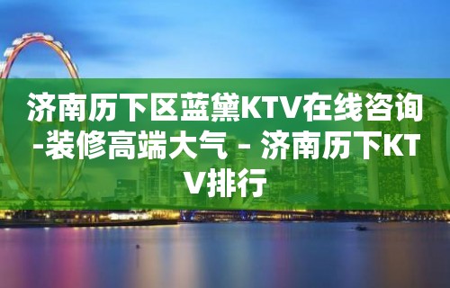 济南历下区蓝黛KTV在线咨询-装修高端大气 – 济南历下KTV排行