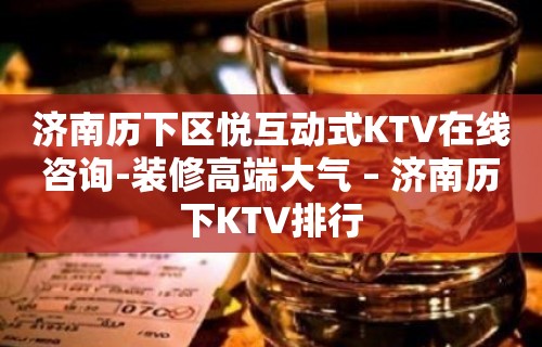 济南历下区悦互动式KTV在线咨询-装修高端大气 – 济南历下KTV排行