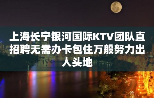 上海长宁银河国际KTV团队直招聘无需办卡包住万般努力出人头地